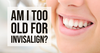 Am I Too Old for Invisalign?
